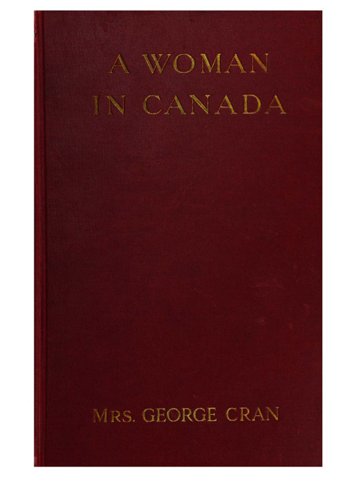 Title details for A woman in Canada / by Mrs. George Cran. by Marion Dudley Cran, 1879-1942. - Available